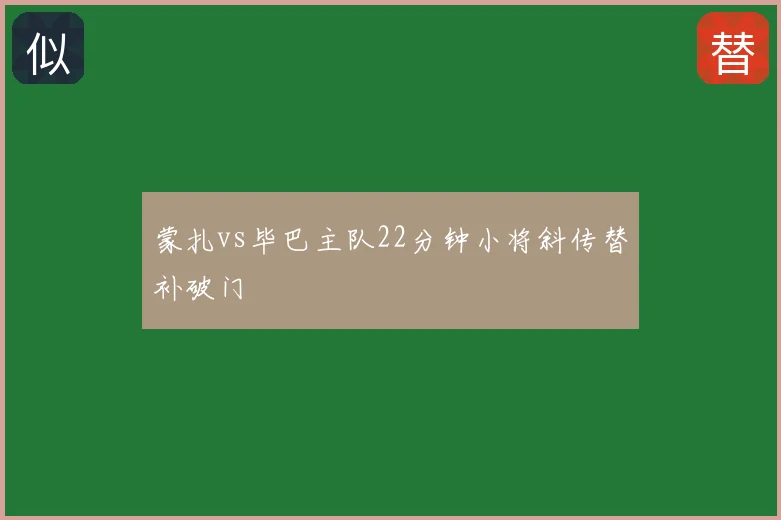 蒙扎vs毕巴主队22分钟小将斜传替补破门