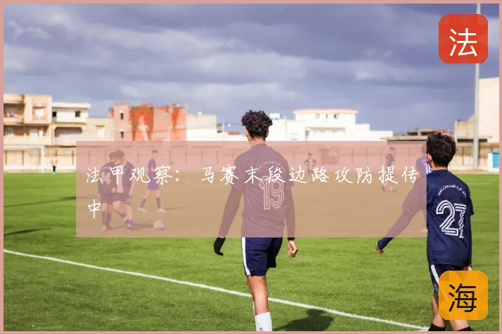 法甲观察：马赛末段边路攻防提传中