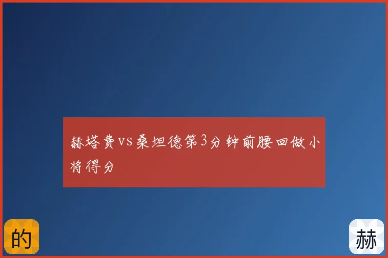 赫塔费vs桑坦德第3分钟前腰回做小将得分
