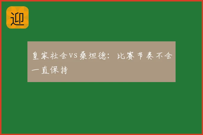 皇家社会vs桑坦德:比赛节奏不会一直保持