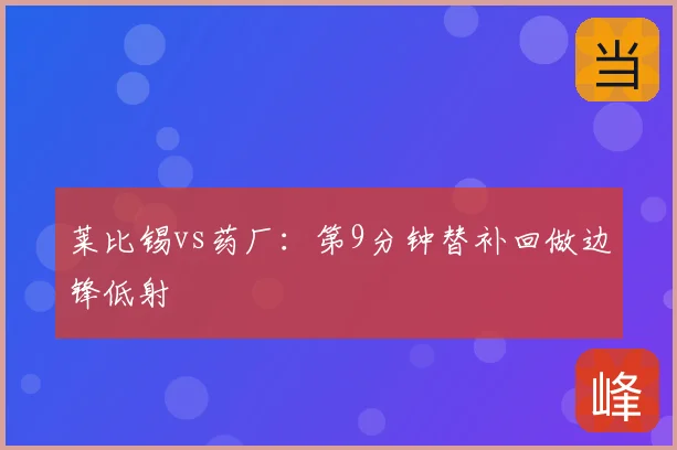 莱比锡vs药厂:第9分钟替补回做边锋低射