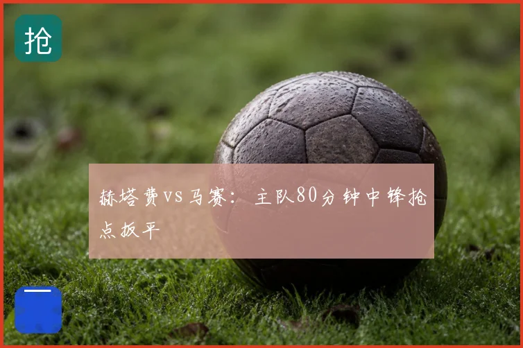 赫塔费vs马赛:主队80分钟中锋抢点扳平
