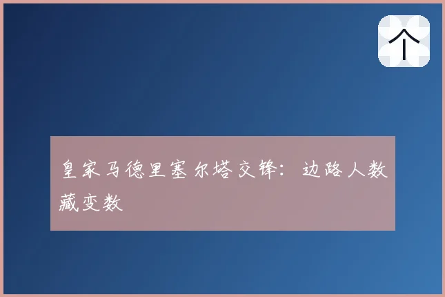 皇家马德里塞尔塔交锋:边路人数藏变数