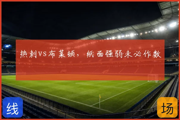热刺vs布莱顿,纸面强弱未必作数