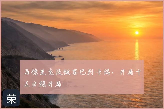 马德里竞技做客巴列卡诺,开局十五分稳开局