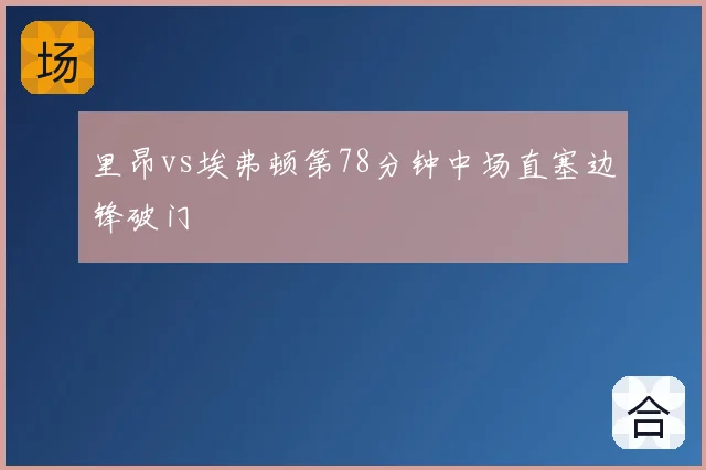 里昂vs埃弗顿第78分钟中场直塞边锋破门