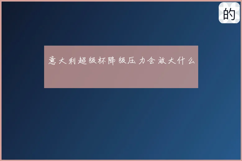 意大利超级杯降级压力会放大什么